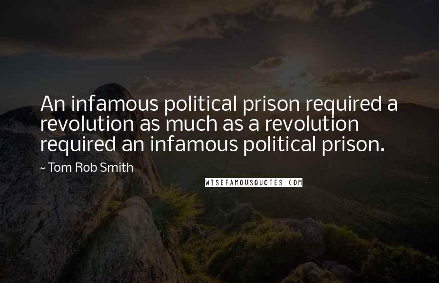 Tom Rob Smith Quotes: An infamous political prison required a revolution as much as a revolution required an infamous political prison.