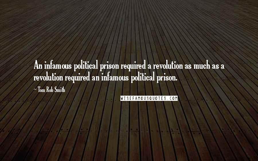 Tom Rob Smith Quotes: An infamous political prison required a revolution as much as a revolution required an infamous political prison.