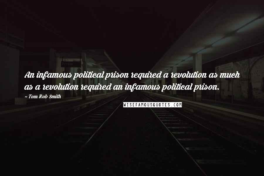 Tom Rob Smith Quotes: An infamous political prison required a revolution as much as a revolution required an infamous political prison.