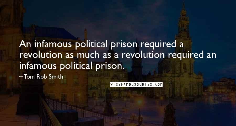 Tom Rob Smith Quotes: An infamous political prison required a revolution as much as a revolution required an infamous political prison.