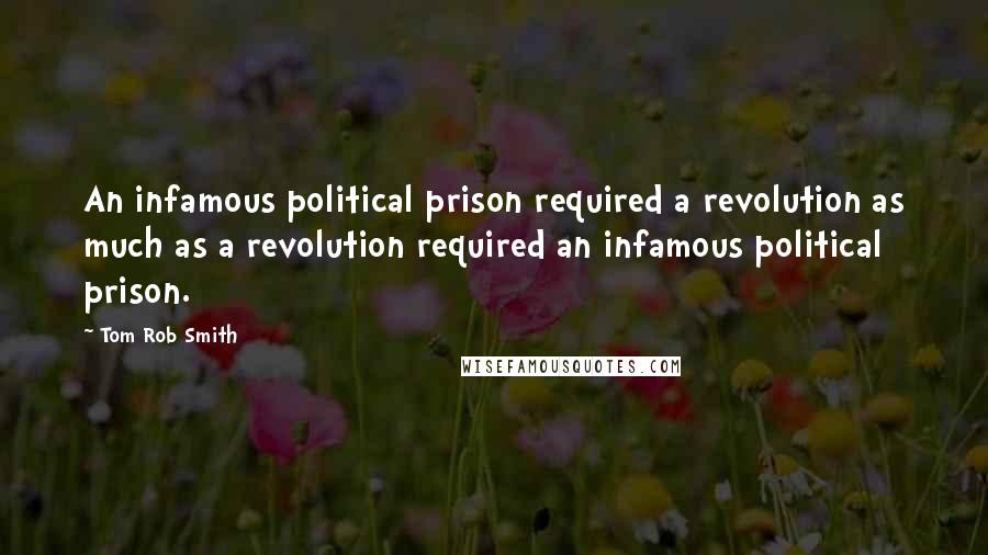 Tom Rob Smith Quotes: An infamous political prison required a revolution as much as a revolution required an infamous political prison.