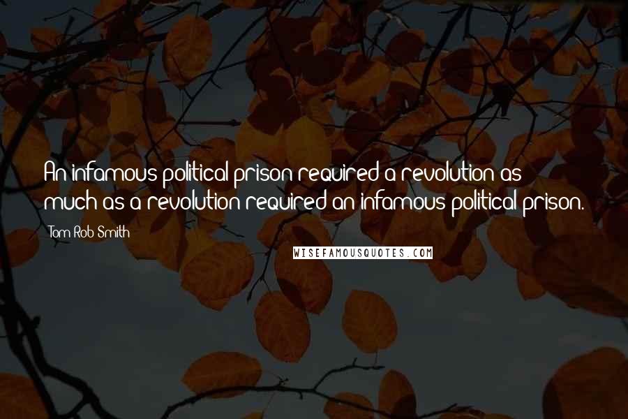 Tom Rob Smith Quotes: An infamous political prison required a revolution as much as a revolution required an infamous political prison.