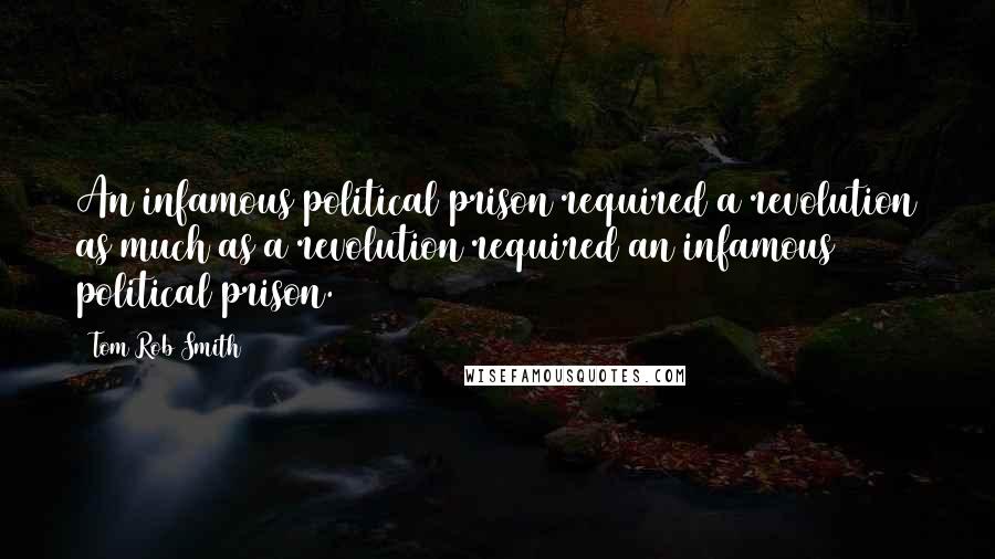 Tom Rob Smith Quotes: An infamous political prison required a revolution as much as a revolution required an infamous political prison.