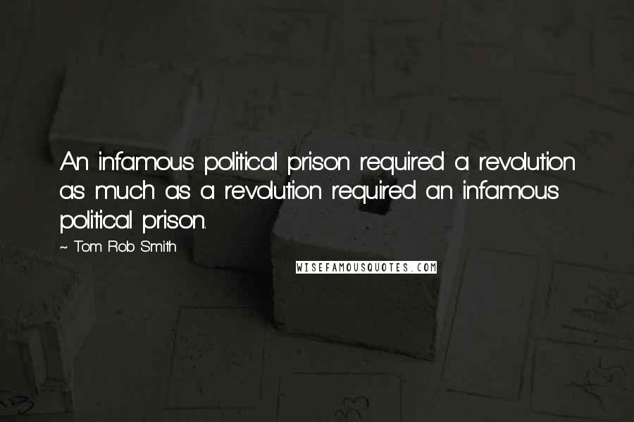 Tom Rob Smith Quotes: An infamous political prison required a revolution as much as a revolution required an infamous political prison.