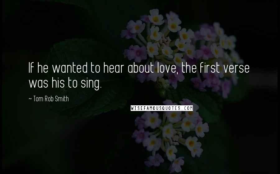 Tom Rob Smith Quotes: If he wanted to hear about love, the first verse was his to sing.