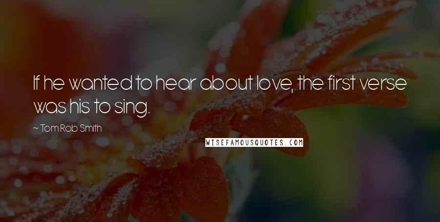 Tom Rob Smith Quotes: If he wanted to hear about love, the first verse was his to sing.