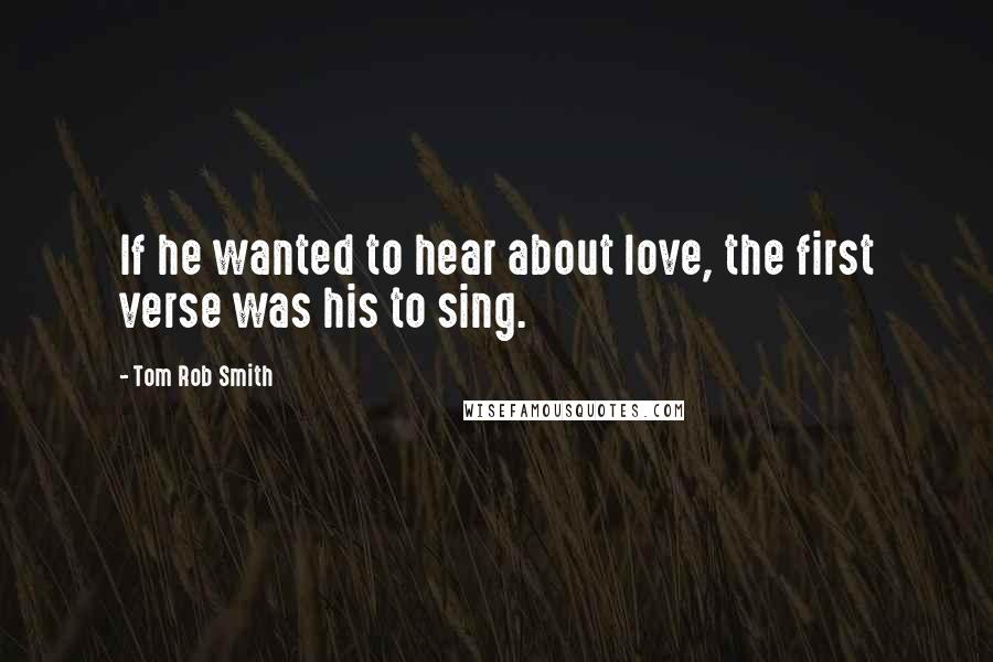 Tom Rob Smith Quotes: If he wanted to hear about love, the first verse was his to sing.