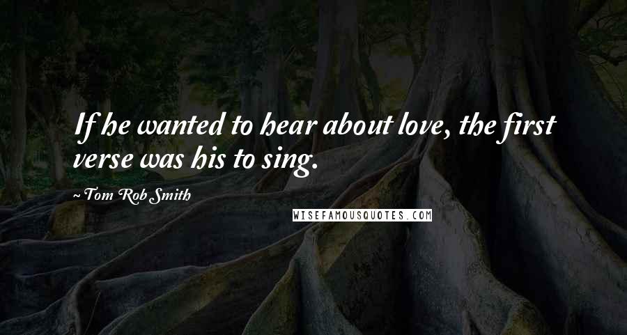 Tom Rob Smith Quotes: If he wanted to hear about love, the first verse was his to sing.