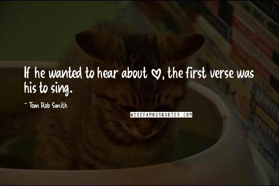 Tom Rob Smith Quotes: If he wanted to hear about love, the first verse was his to sing.