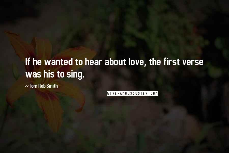 Tom Rob Smith Quotes: If he wanted to hear about love, the first verse was his to sing.