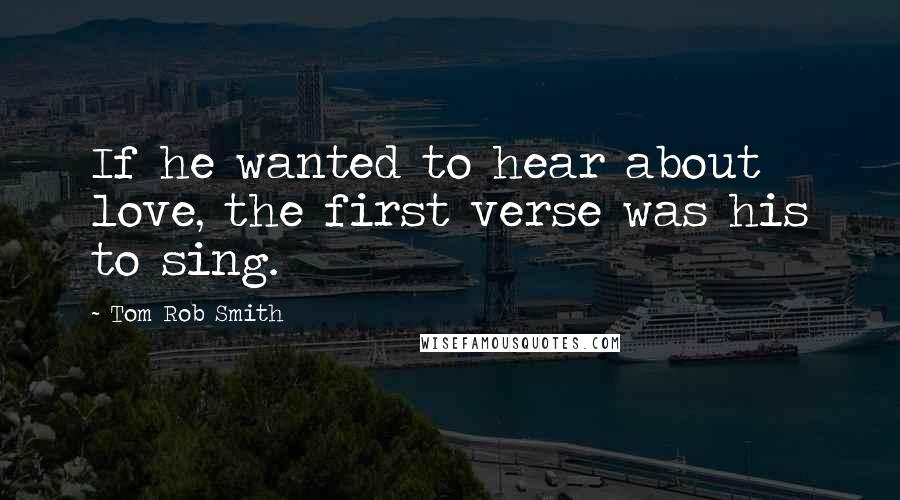 Tom Rob Smith Quotes: If he wanted to hear about love, the first verse was his to sing.