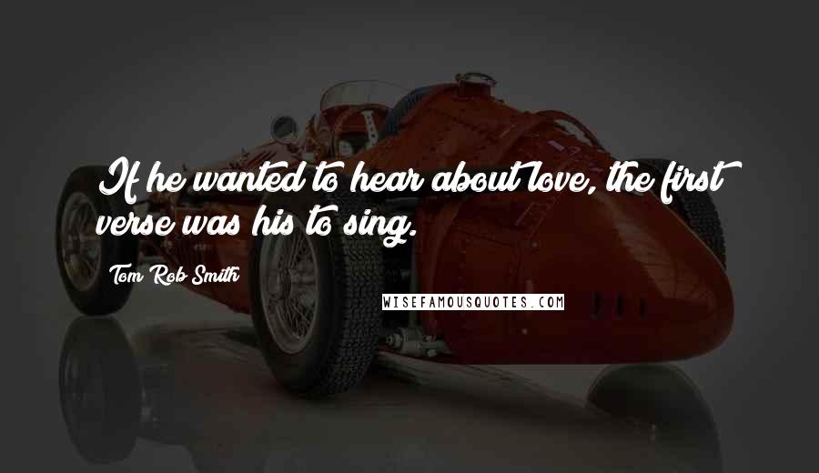 Tom Rob Smith Quotes: If he wanted to hear about love, the first verse was his to sing.