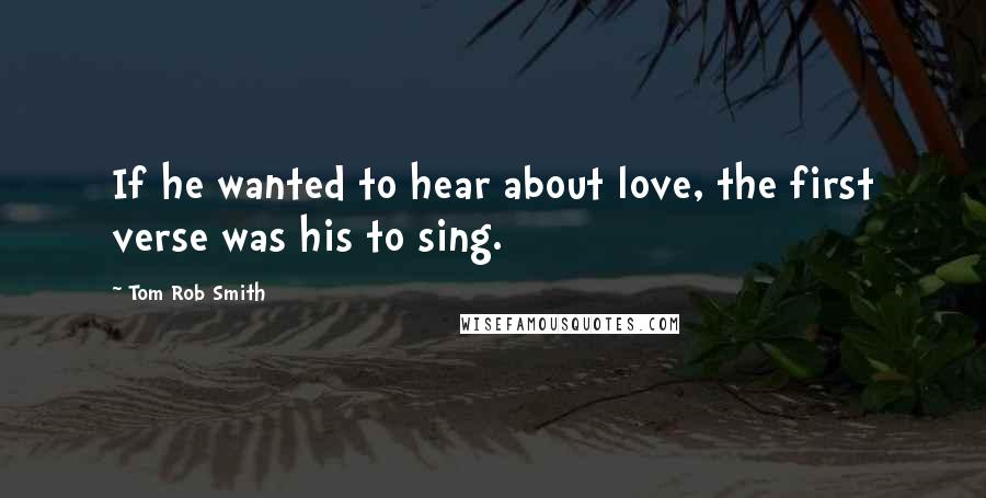 Tom Rob Smith Quotes: If he wanted to hear about love, the first verse was his to sing.