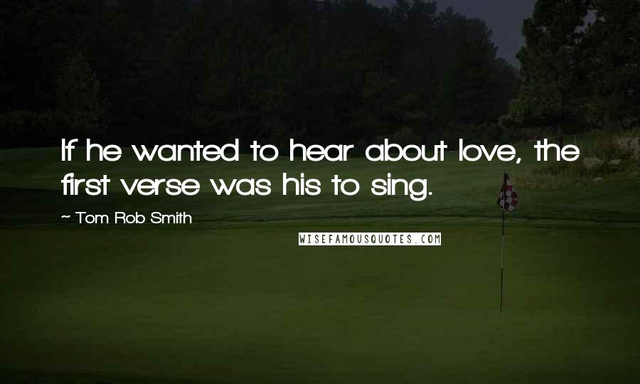 Tom Rob Smith Quotes: If he wanted to hear about love, the first verse was his to sing.