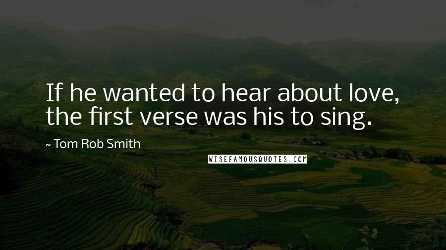 Tom Rob Smith Quotes: If he wanted to hear about love, the first verse was his to sing.