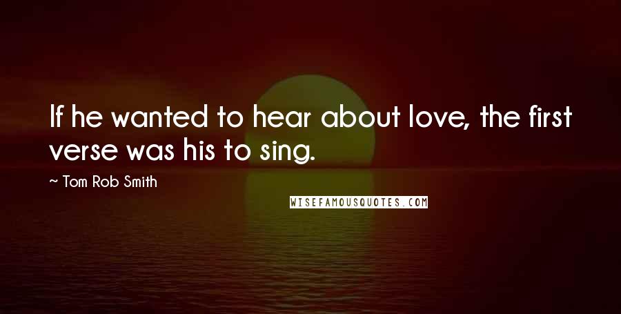 Tom Rob Smith Quotes: If he wanted to hear about love, the first verse was his to sing.