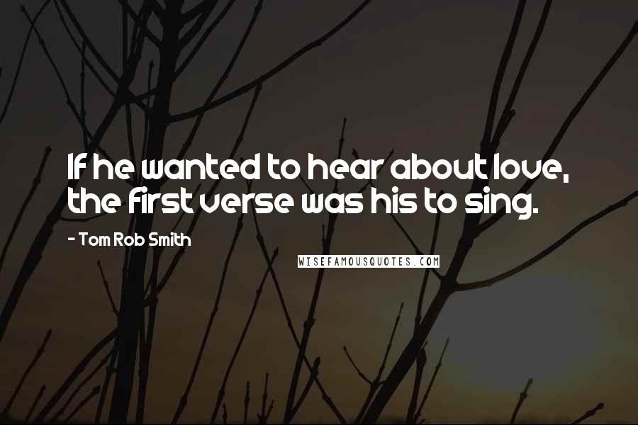 Tom Rob Smith Quotes: If he wanted to hear about love, the first verse was his to sing.