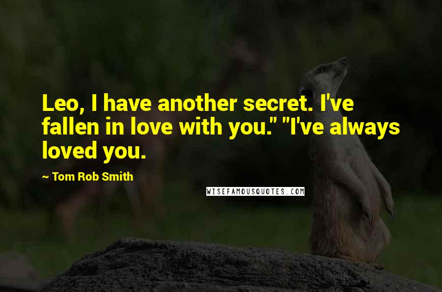 Tom Rob Smith Quotes: Leo, I have another secret. I've fallen in love with you." "I've always loved you.