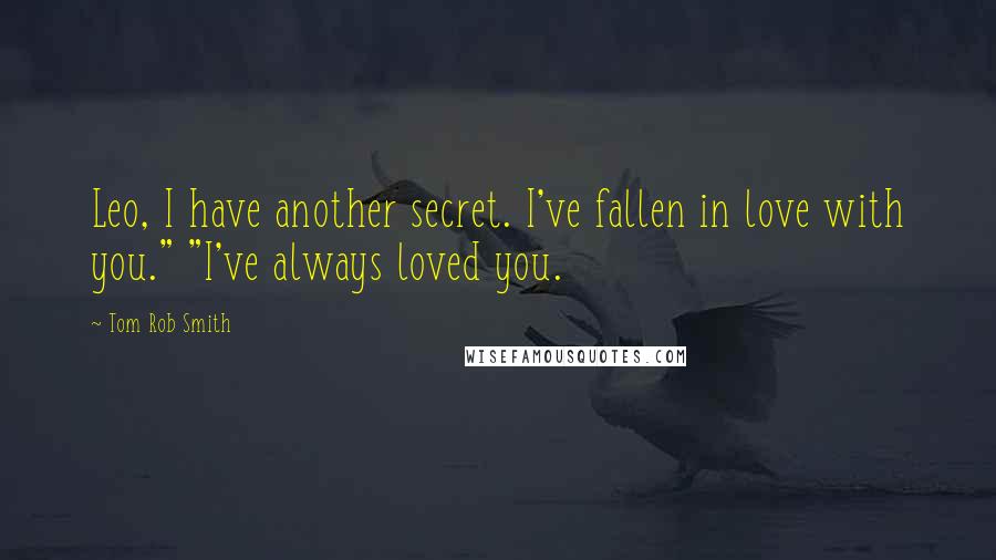 Tom Rob Smith Quotes: Leo, I have another secret. I've fallen in love with you." "I've always loved you.