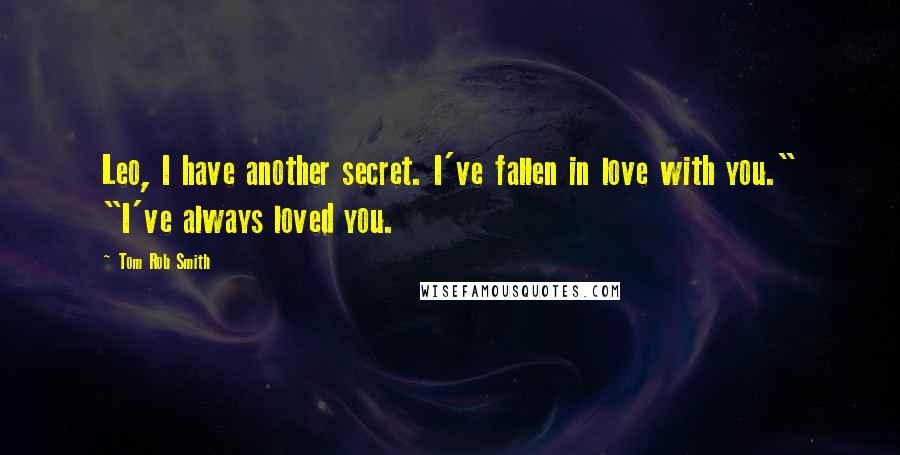 Tom Rob Smith Quotes: Leo, I have another secret. I've fallen in love with you." "I've always loved you.