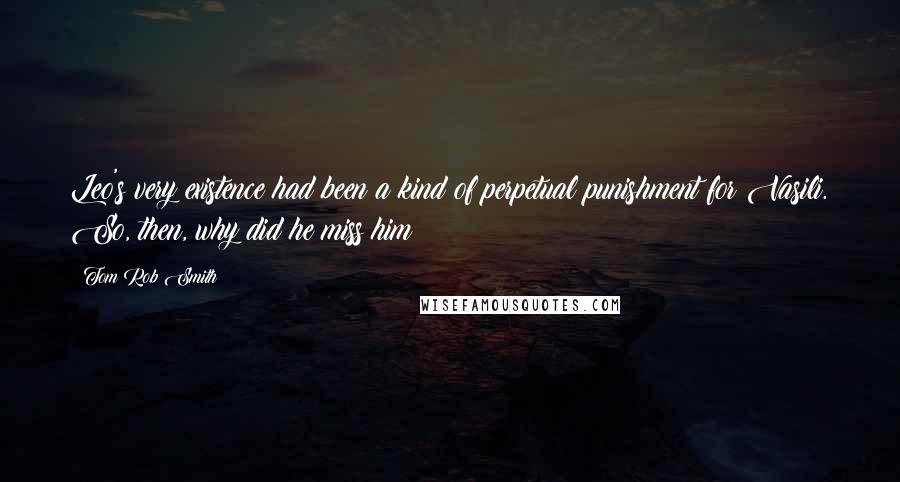 Tom Rob Smith Quotes: Leo's very existence had been a kind of perpetual punishment for Vasili. So, then, why did he miss him?