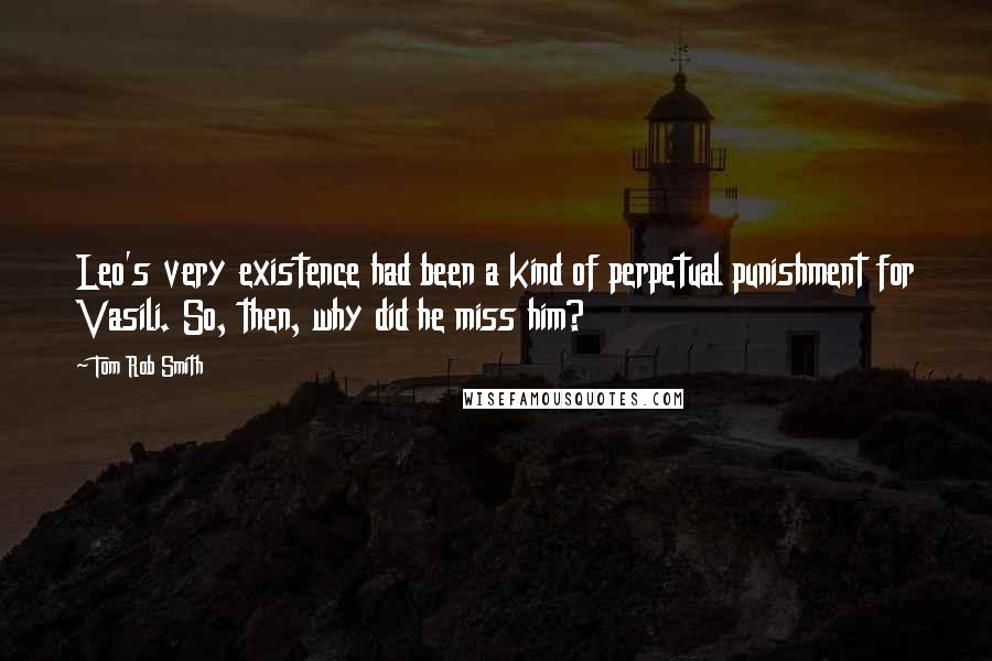 Tom Rob Smith Quotes: Leo's very existence had been a kind of perpetual punishment for Vasili. So, then, why did he miss him?