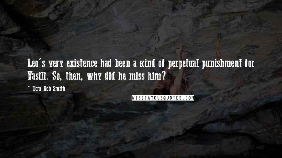 Tom Rob Smith Quotes: Leo's very existence had been a kind of perpetual punishment for Vasili. So, then, why did he miss him?