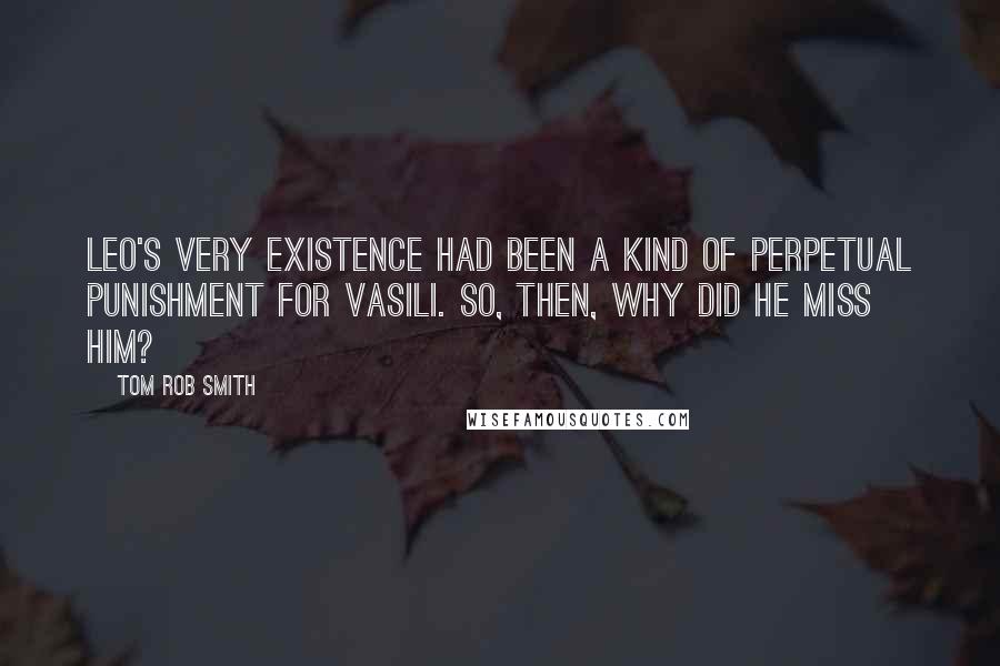 Tom Rob Smith Quotes: Leo's very existence had been a kind of perpetual punishment for Vasili. So, then, why did he miss him?