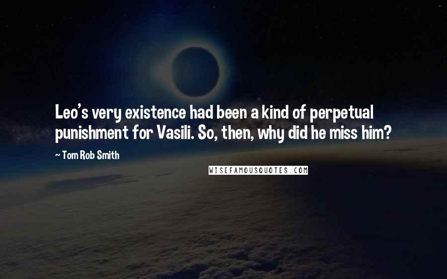 Tom Rob Smith Quotes: Leo's very existence had been a kind of perpetual punishment for Vasili. So, then, why did he miss him?