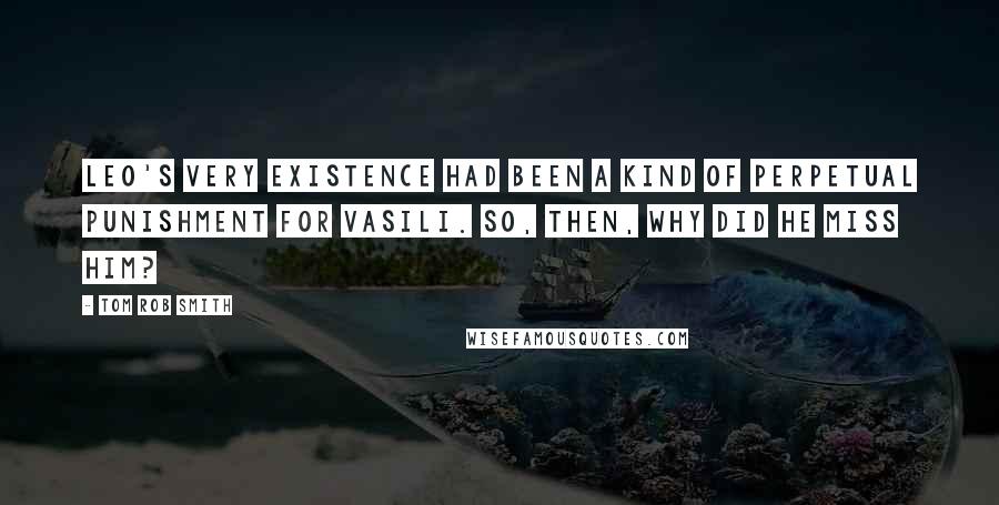 Tom Rob Smith Quotes: Leo's very existence had been a kind of perpetual punishment for Vasili. So, then, why did he miss him?