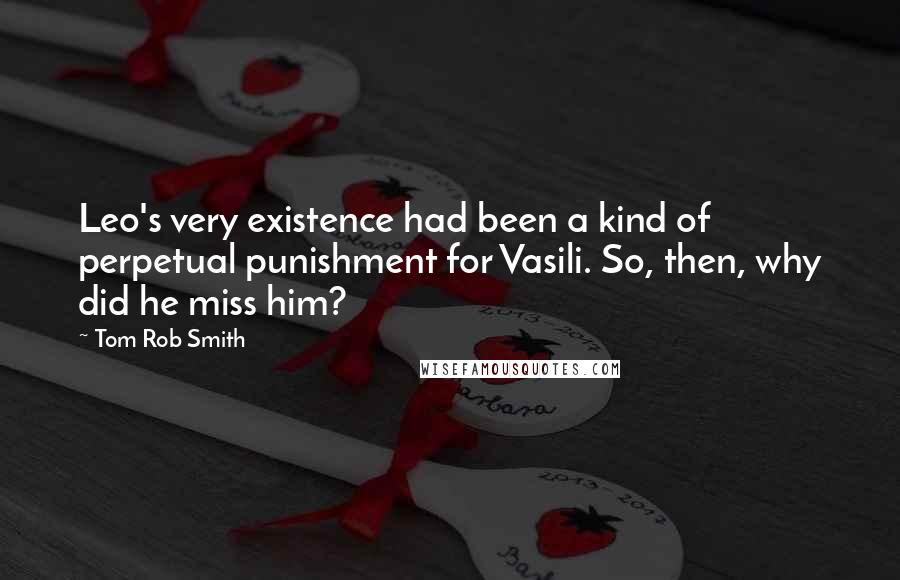 Tom Rob Smith Quotes: Leo's very existence had been a kind of perpetual punishment for Vasili. So, then, why did he miss him?