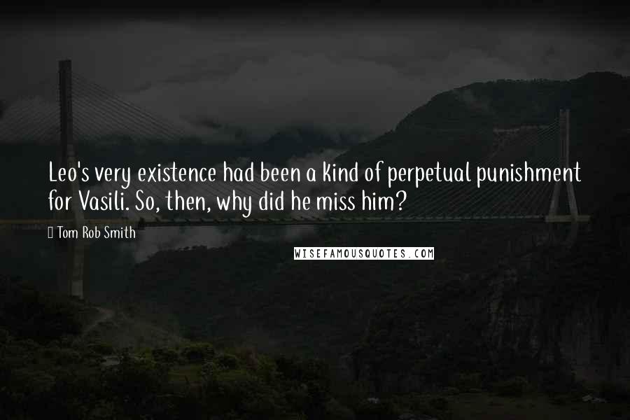 Tom Rob Smith Quotes: Leo's very existence had been a kind of perpetual punishment for Vasili. So, then, why did he miss him?