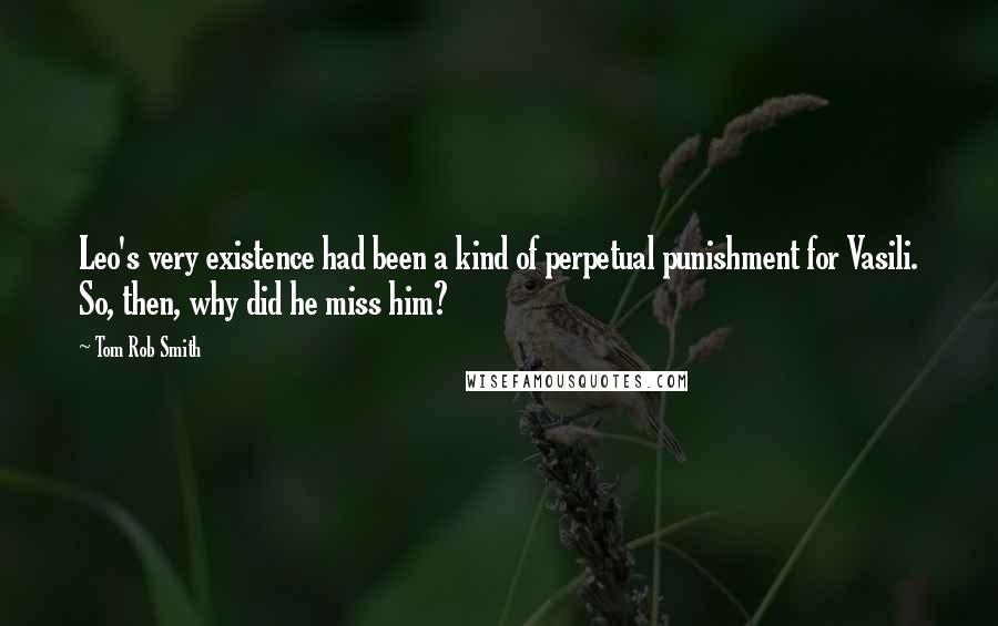 Tom Rob Smith Quotes: Leo's very existence had been a kind of perpetual punishment for Vasili. So, then, why did he miss him?