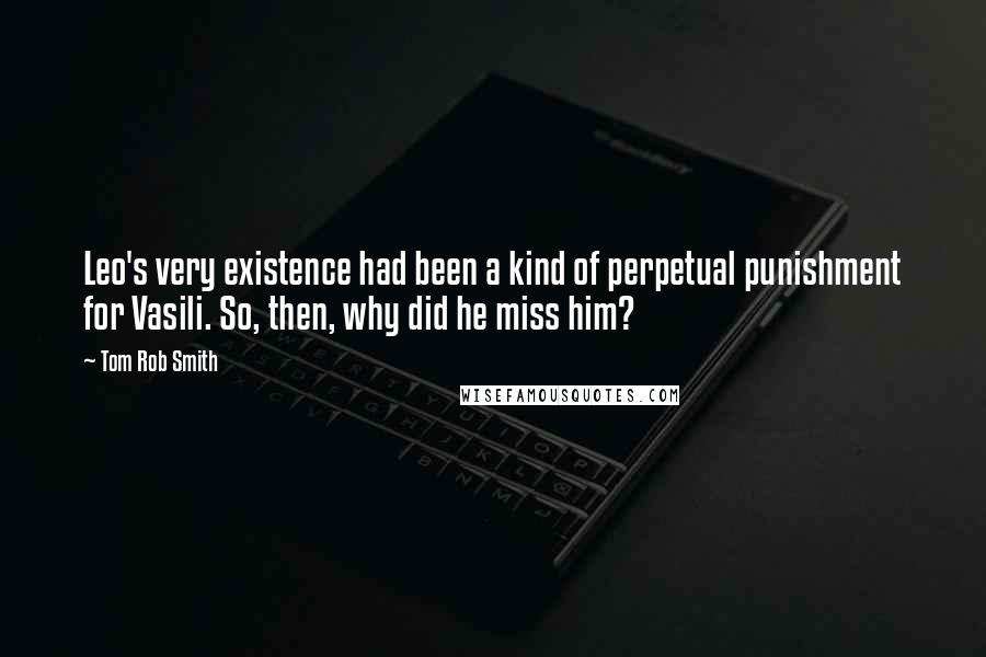Tom Rob Smith Quotes: Leo's very existence had been a kind of perpetual punishment for Vasili. So, then, why did he miss him?