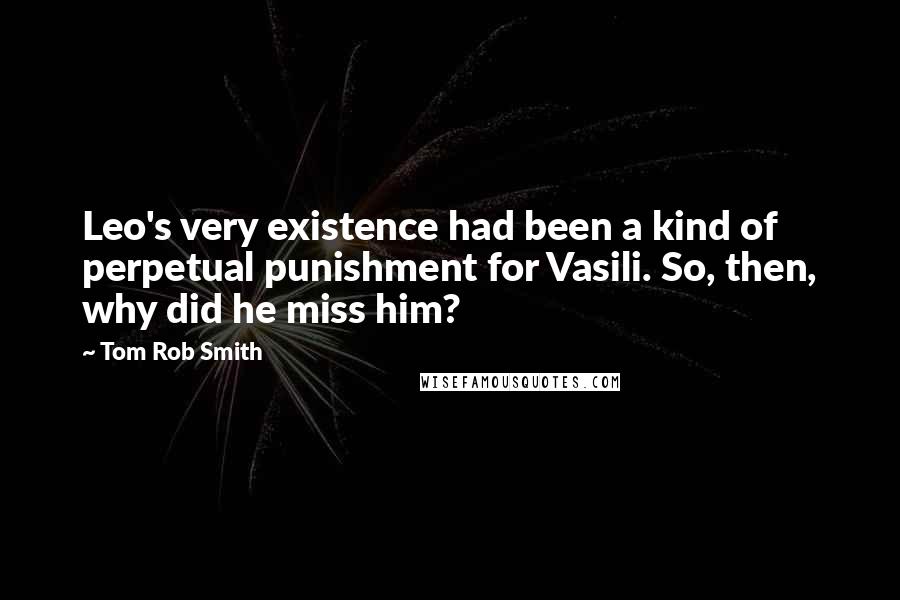 Tom Rob Smith Quotes: Leo's very existence had been a kind of perpetual punishment for Vasili. So, then, why did he miss him?