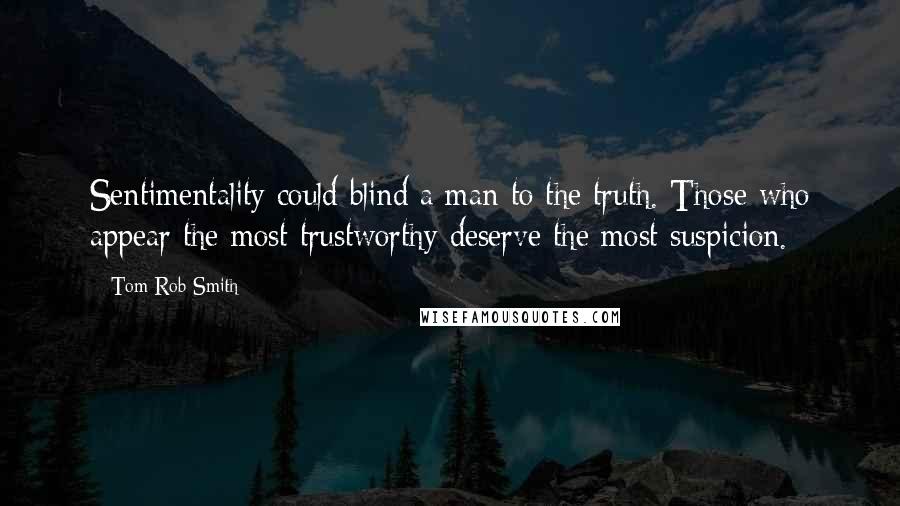 Tom Rob Smith Quotes: Sentimentality could blind a man to the truth. Those who appear the most trustworthy deserve the most suspicion.