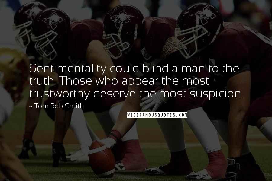 Tom Rob Smith Quotes: Sentimentality could blind a man to the truth. Those who appear the most trustworthy deserve the most suspicion.