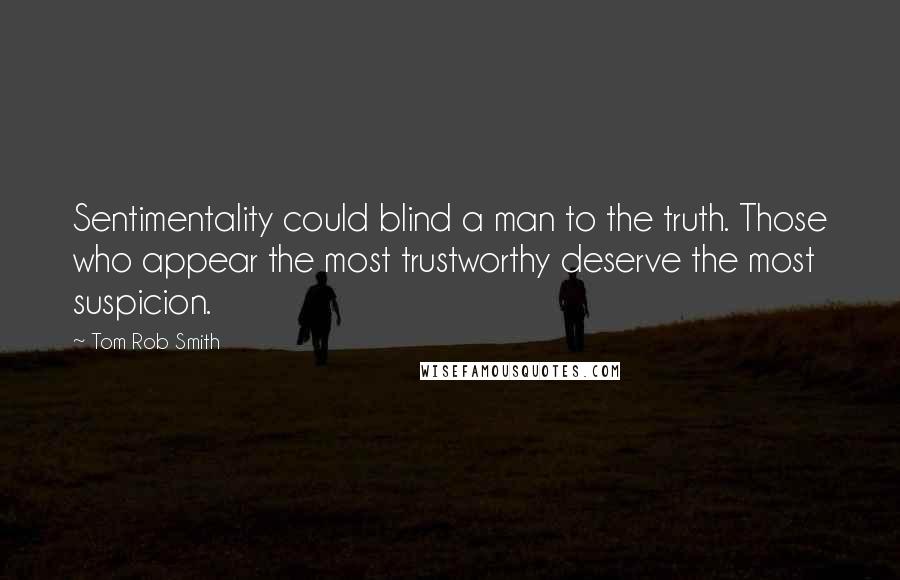 Tom Rob Smith Quotes: Sentimentality could blind a man to the truth. Those who appear the most trustworthy deserve the most suspicion.