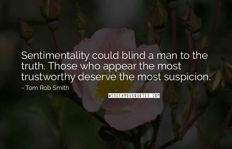 Tom Rob Smith Quotes: Sentimentality could blind a man to the truth. Those who appear the most trustworthy deserve the most suspicion.