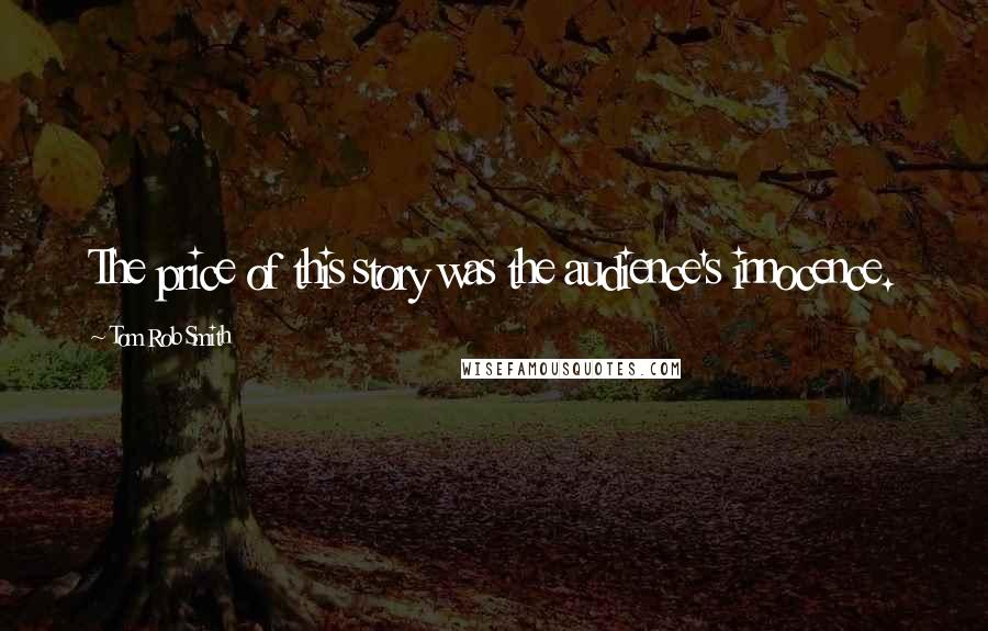 Tom Rob Smith Quotes: The price of this story was the audience's innocence.