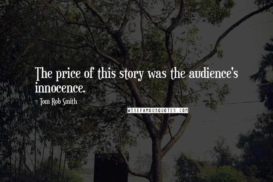 Tom Rob Smith Quotes: The price of this story was the audience's innocence.