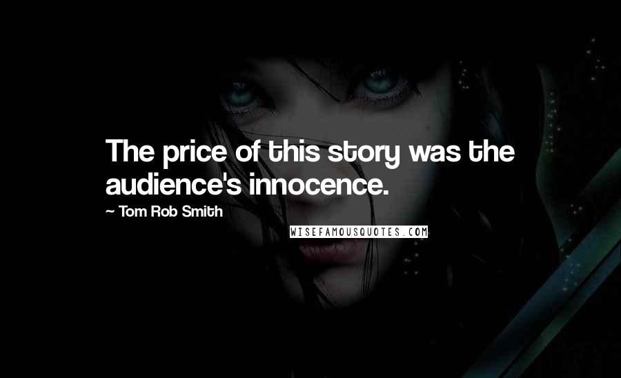 Tom Rob Smith Quotes: The price of this story was the audience's innocence.