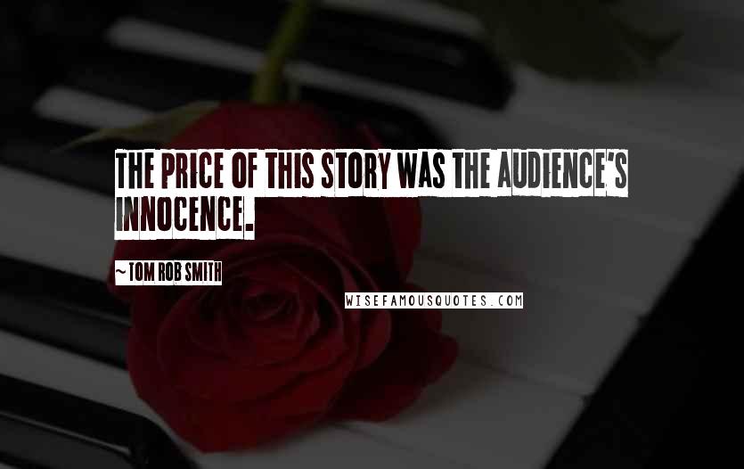 Tom Rob Smith Quotes: The price of this story was the audience's innocence.