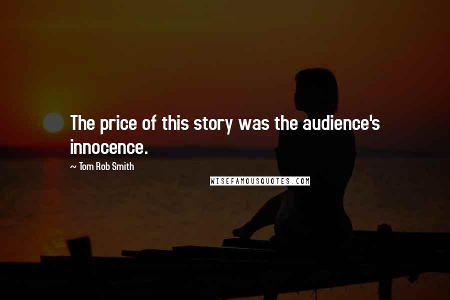 Tom Rob Smith Quotes: The price of this story was the audience's innocence.
