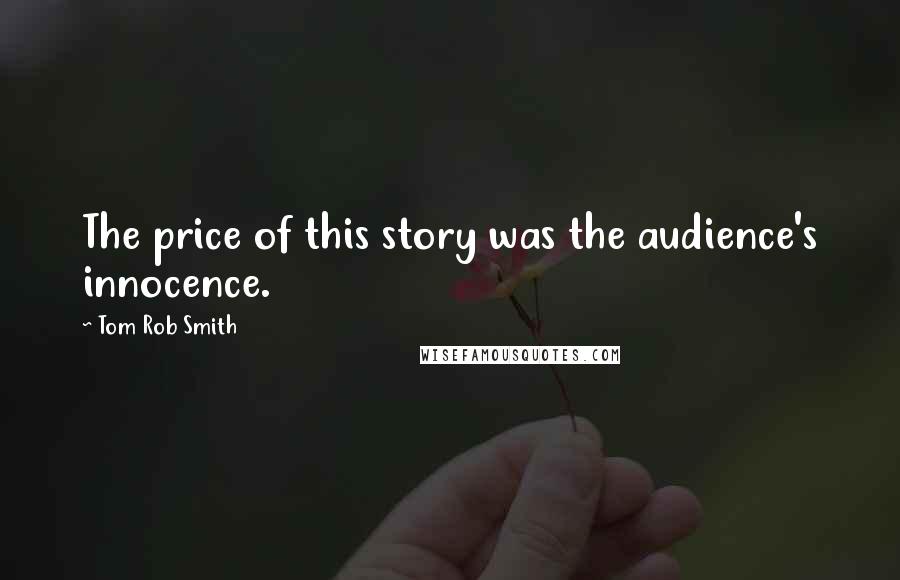 Tom Rob Smith Quotes: The price of this story was the audience's innocence.