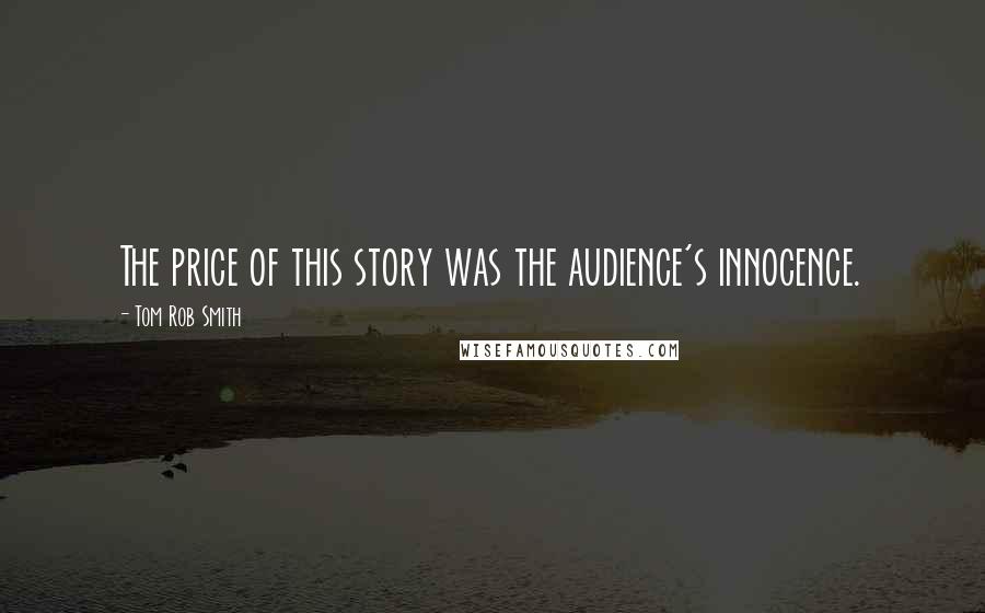 Tom Rob Smith Quotes: The price of this story was the audience's innocence.