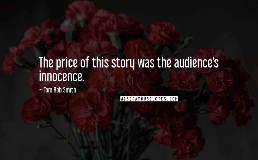Tom Rob Smith Quotes: The price of this story was the audience's innocence.