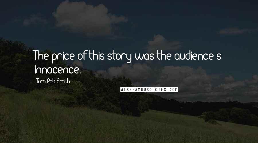 Tom Rob Smith Quotes: The price of this story was the audience's innocence.