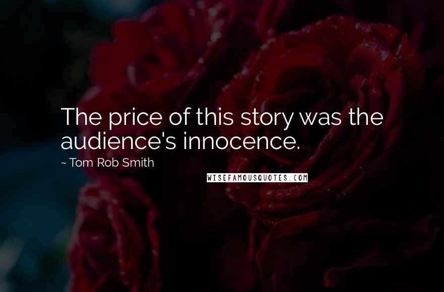 Tom Rob Smith Quotes: The price of this story was the audience's innocence.