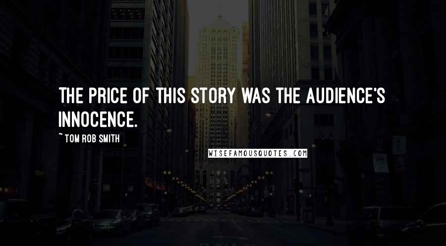 Tom Rob Smith Quotes: The price of this story was the audience's innocence.